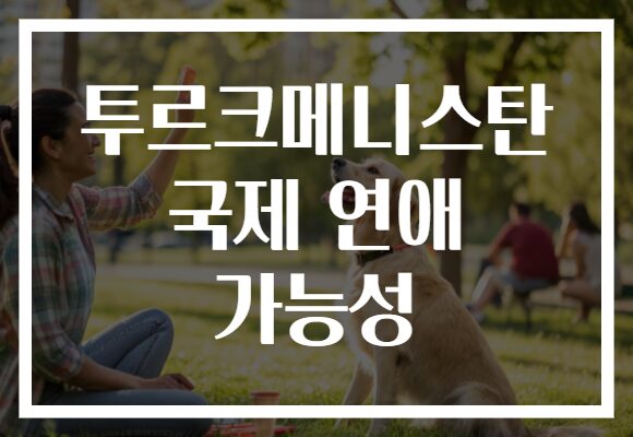 투르크메니스탄 국제 연애 가능성