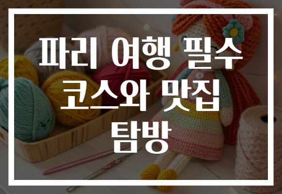 파리 여행 필수 코스와 맛집 탐방​