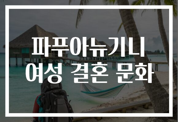 파푸아뉴기니 여성 결혼 문화