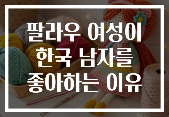 팔라우 여성이 한국 남자를 좋아하는 이유