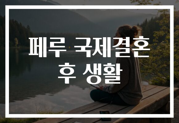 페루 국제결혼 후 생활