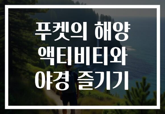 푸켓의 해양 액티비티와 야경 즐기기​