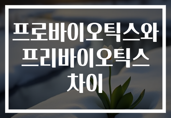 프로바이오틱스와 프리바이오틱스 차이