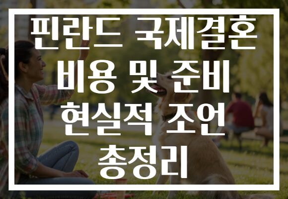 핀란드 국제결혼 비용 및 준비 현실적 조언 총정리