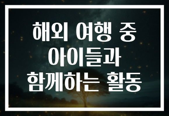 해외 여행 중 아이들과 함께하는 활동