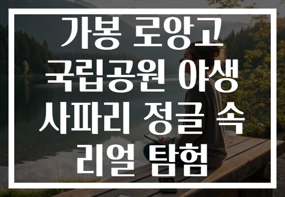 가봉 로앙고 국립공원 야생 사파리 정글 속 리얼 탐험