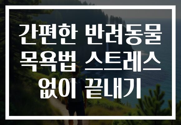 간편한 반려동물 목욕법 스트레스 없이 끝내기