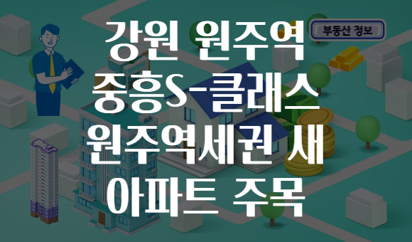 강원 원주역 중흥S-클래스 원주역세권 새 아파트 주목