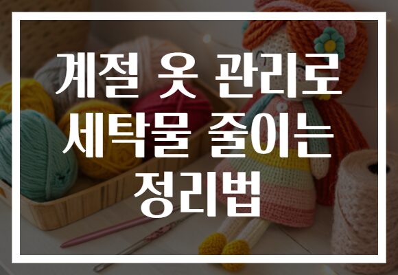 계절 옷 관리로 세탁물 줄이는 정리법