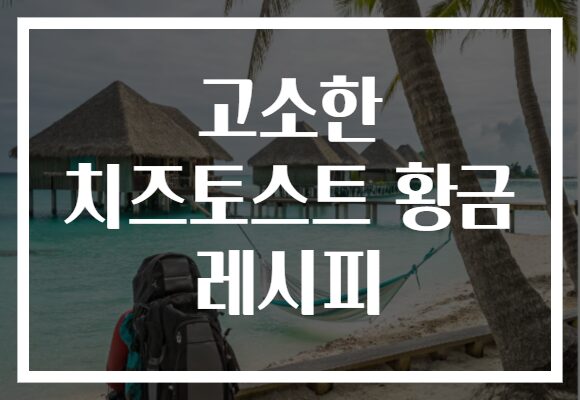 고소한 치즈토스트 황금 레시피