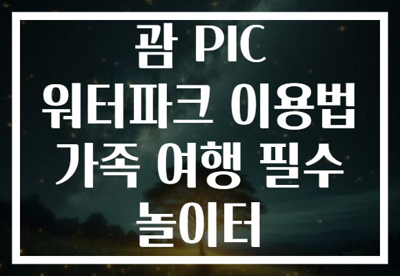 괌 PIC 워터파크 이용법 가족 여행 필수 놀이터