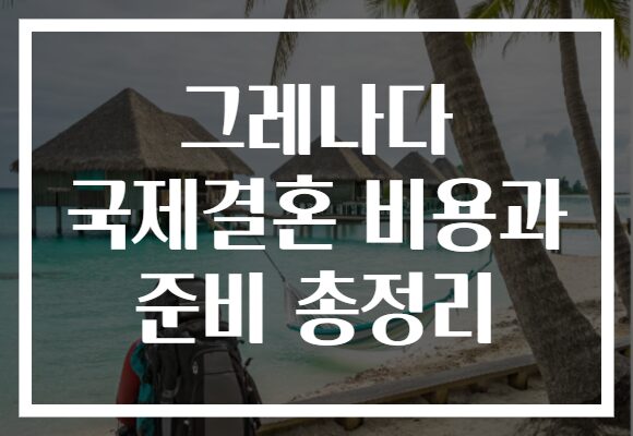 그레나다 국제결혼 비용과 준비 총정리