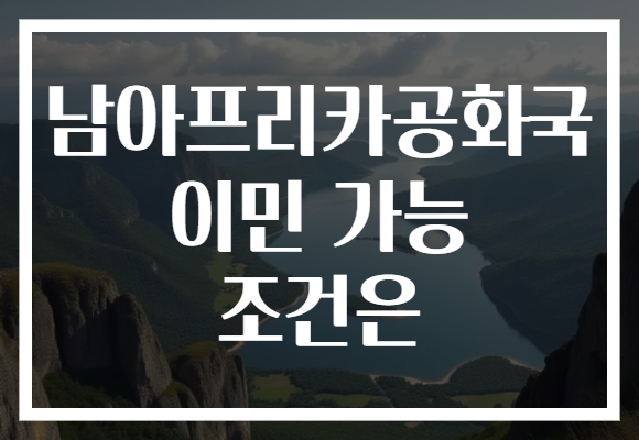 남아프리카공화국 이민 가능 조건은