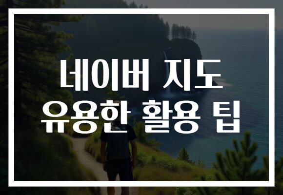 네이버 지도 유용한 활용 팁