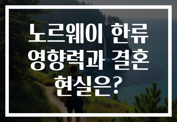 노르웨이 한류 영향력과 결혼 현실은?