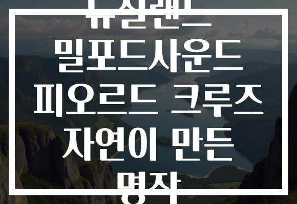 뉴질랜드 밀포드사운드 피오르드 크루즈 자연이 만든 명작