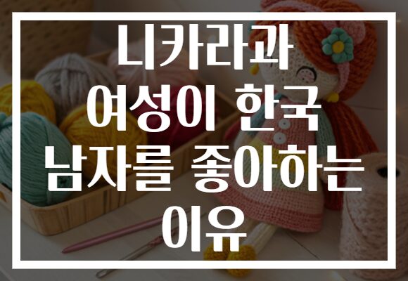 니카라과 여성이 한국 남자를 좋아하는 이유