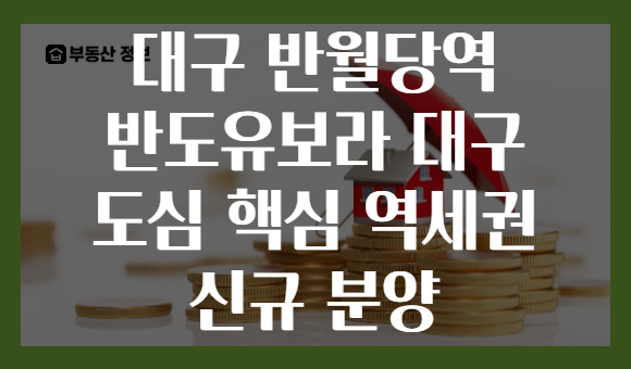 대구 반월당역 반도유보라 대구 도심 핵심 역세권 신규 분양