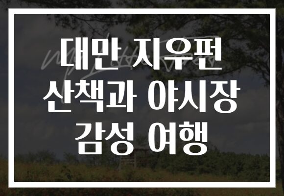대만 지우펀 산책과 야시장 감성 여행