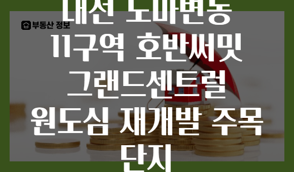 대전 도마변동 11구역 호반써밋 그랜드센트럴 원도심 재개발 주목 단지