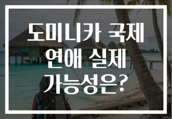 도미니카 국제 연애 실제 가능성은?
