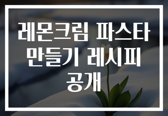 레몬크림 파스타 만들기 레시피 공개