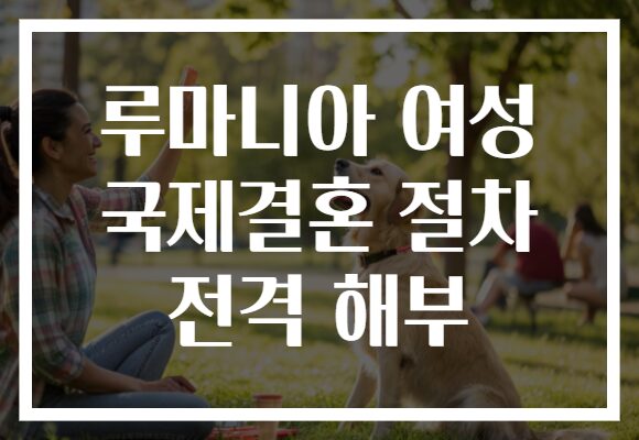 루마니아 여성 국제결혼 절차 전격 해부