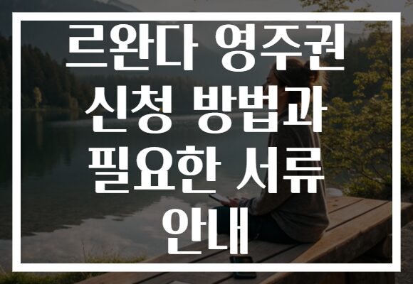 르완다 영주권 신청 방법과 필요한 서류 안내