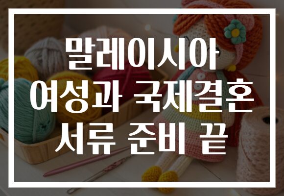 말레이시아 여성과 국제결혼 서류 준비 끝