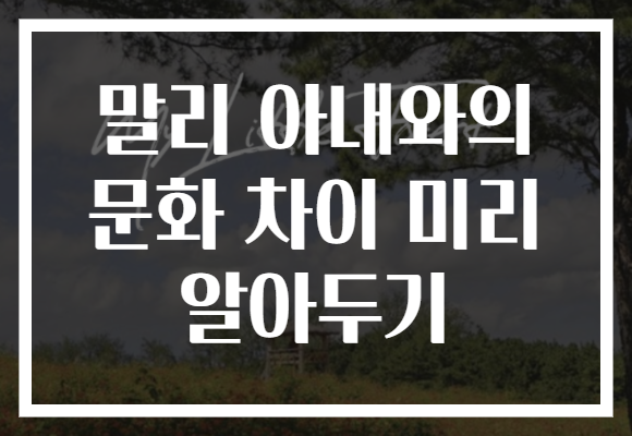 말리 아내와의 문화 차이 미리 알아두기