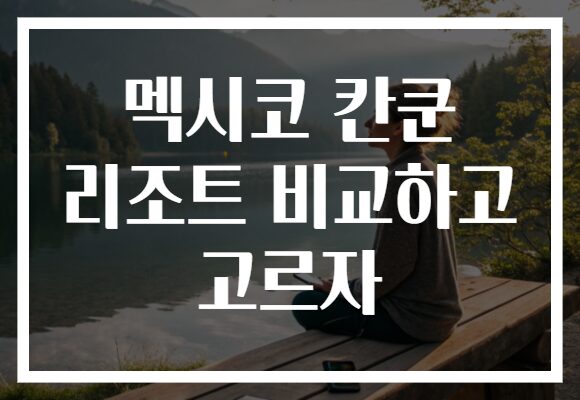 멕시코 칸쿤 리조트 비교하고 고르자