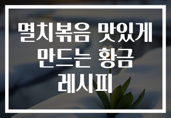 멸치볶음 맛있게 만드는 황금 레시피