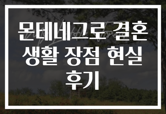 몬테네그로 결혼 생활 장점 현실 후기