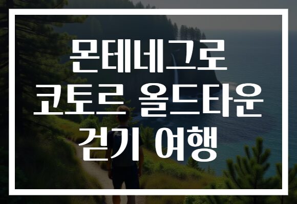 몬테네그로 코토르 올드타운 걷기 여행