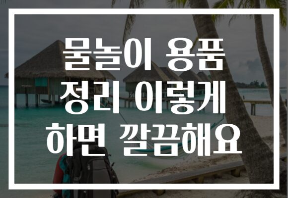 물놀이 용품 정리 이렇게 하면 깔끔해요