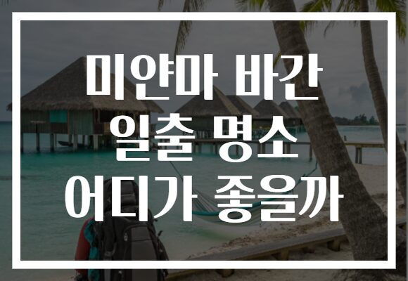 미얀마 바간 일출 명소 어디가 좋을까