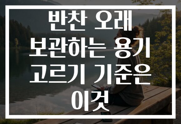 반찬 오래 보관하는 용기 고르기 기준은 이것