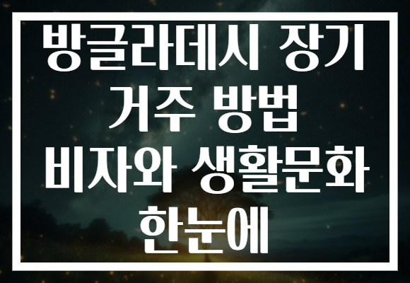 방글라데시 장기 거주 방법 비자와 생활문화 한눈에