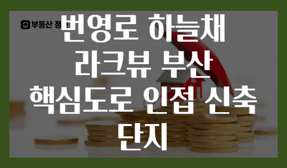 번영로 하늘채 라크뷰 부산 핵심도로 인접 신축 단지