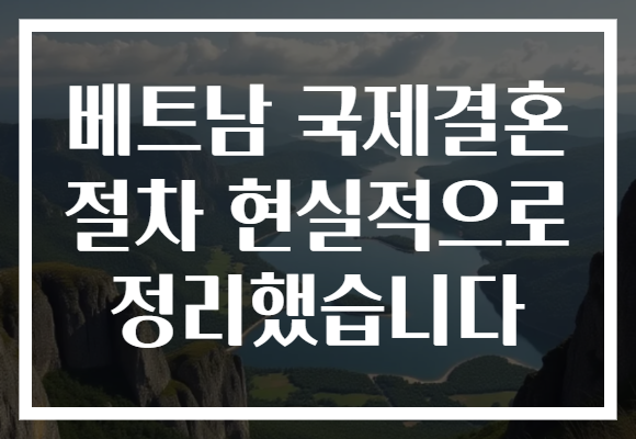 베트남 국제결혼 절차 현실적으로 정리했습니다