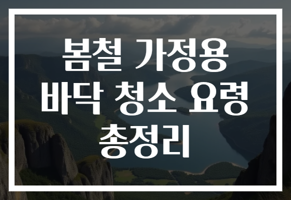 봄철 가정용 바닥 청소 요령 총정리