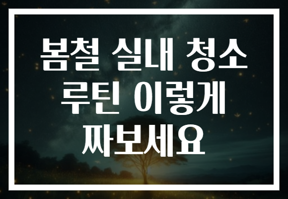 봄철 실내 청소 루틴 이렇게 짜보세요