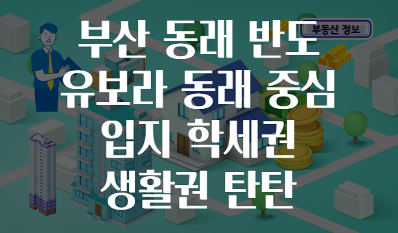 부산 동래 반도 유보라 동래 중심 입지 학세권 생활권 탄탄