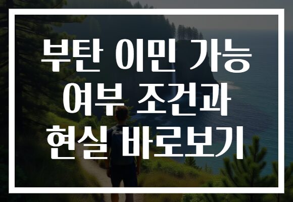 부탄 이민 가능 여부 조건과 현실 바로보기