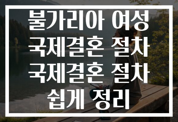 불가리아 여성 국제결혼 절차 국제결혼 절차 쉽게 정리