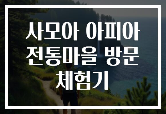 사모아 아피아 전통마을 방문 체험기