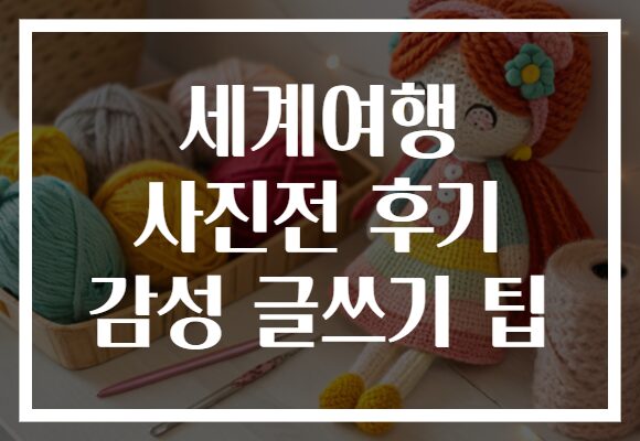 세계여행 사진전 후기 감성 글쓰기 팁