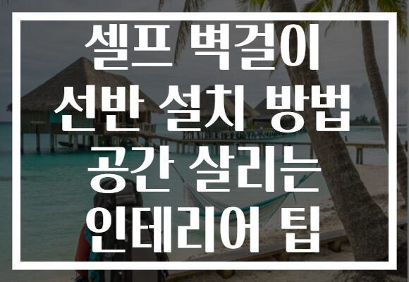 셀프 벽걸이 선반 설치 방법 공간 살리는 인테리어 팁