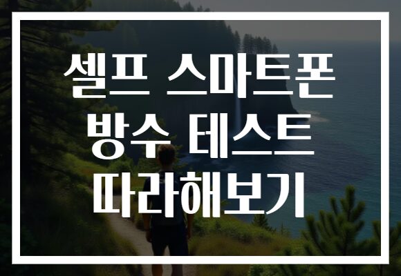 셀프 스마트폰 방수 테스트 따라해보기