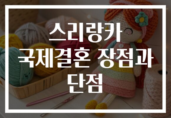 스리랑카 국제결혼 장점과 단점